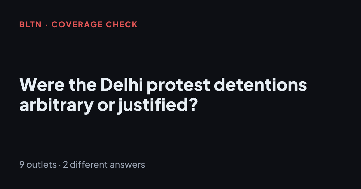 Were the Delhi protest detentions arbitrary or justified?